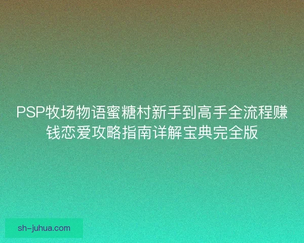 PSP牧场物语蜜糖村新手到高手全流程赚钱恋爱攻略指南详解宝典完全版
