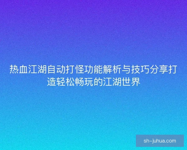 热血江湖自动打怪功能解析与技巧分享打造轻松畅玩的江湖世界
